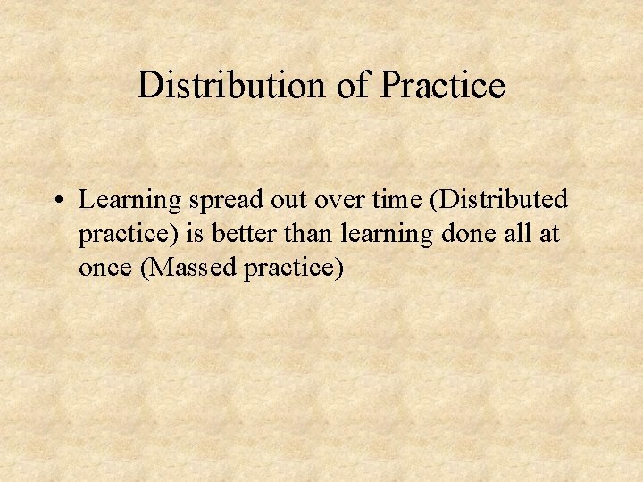 Distribution of Practice • Learning spread out over time (Distributed practice) is better than