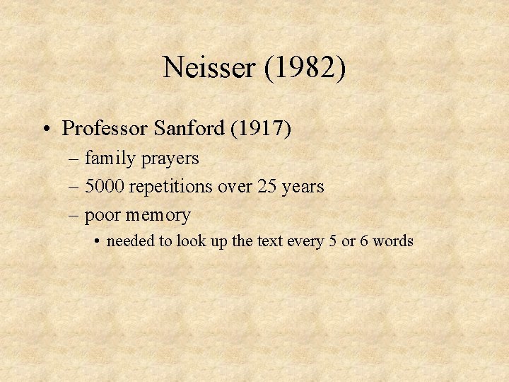 Neisser (1982) • Professor Sanford (1917) – family prayers – 5000 repetitions over 25