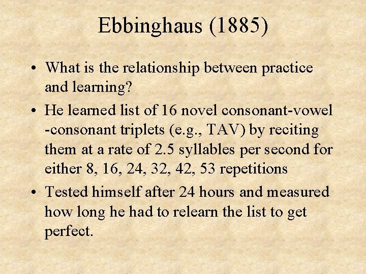 Ebbinghaus (1885) • What is the relationship between practice and learning? • He learned