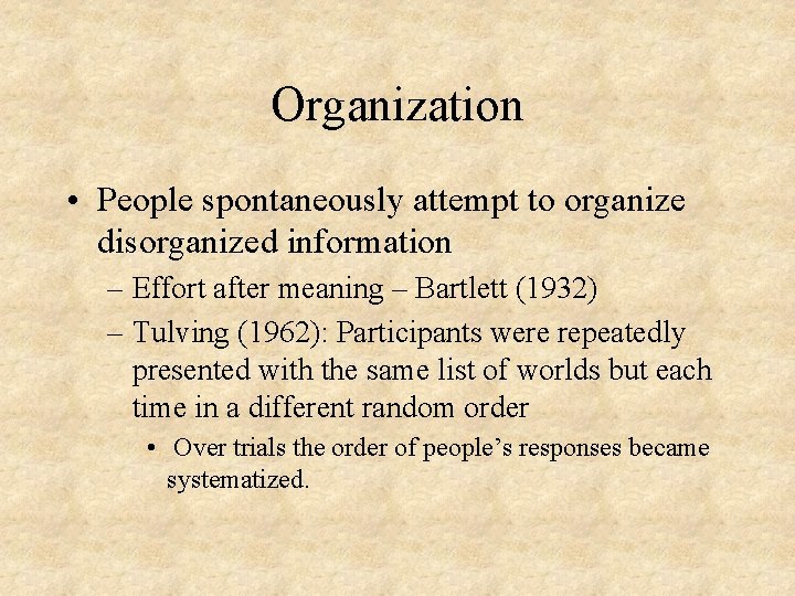 Organization • People spontaneously attempt to organize disorganized information – Effort after meaning –