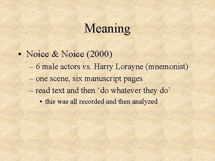 Meaning • Noice & Noice (2000) – 6 male actors vs. Harry Lorayne (mnemonist)