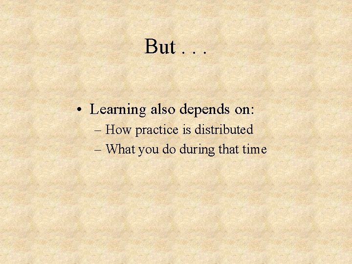 But. . . • Learning also depends on: – How practice is distributed –