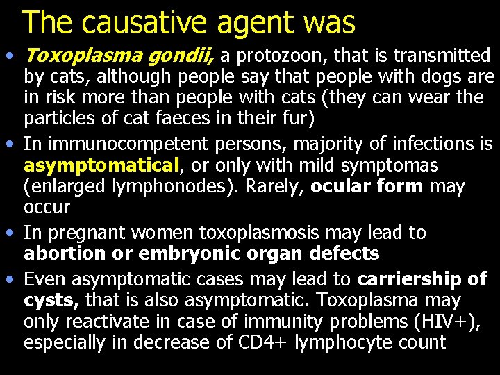 The causative agent was • Toxoplasma gondii, a protozoon, that is transmitted by cats,