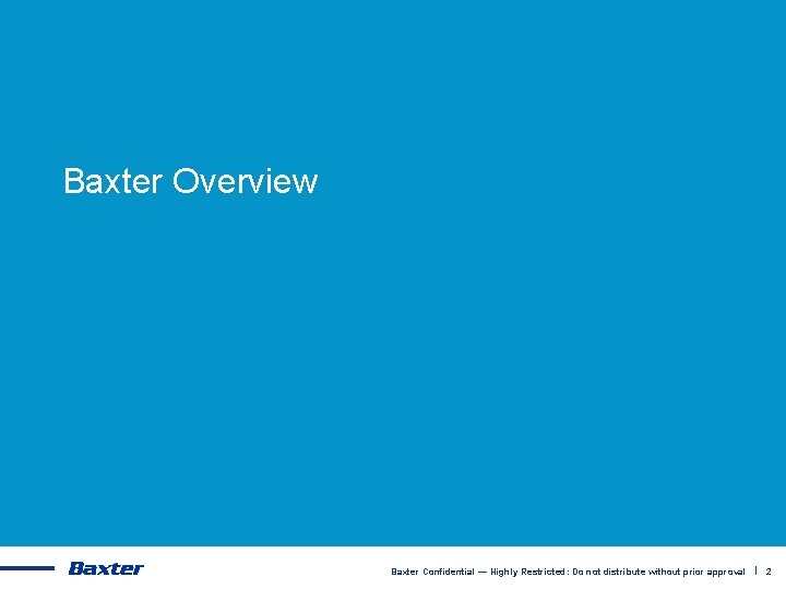 Baxter Overview Baxter Confidential — Highly Restricted: Do not distribute without prior approval |