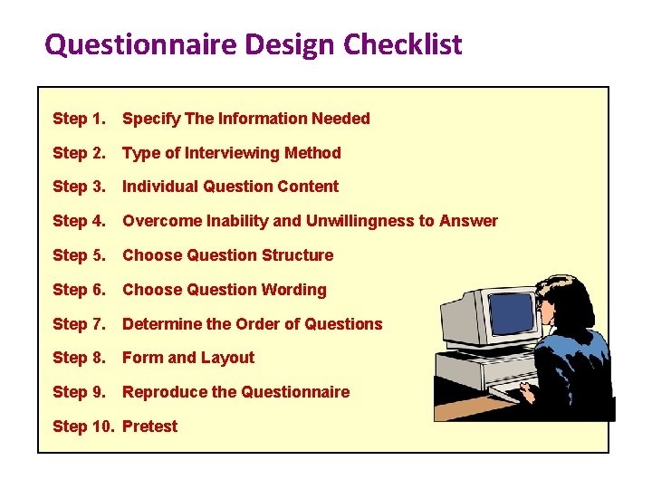 Questionnaire Design Checklist Step 1. Specify The Information Needed Step 2. Type of Interviewing