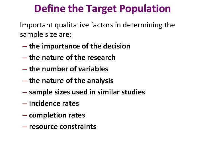 Define the Target Population Important qualitative factors in determining the sample size are: –