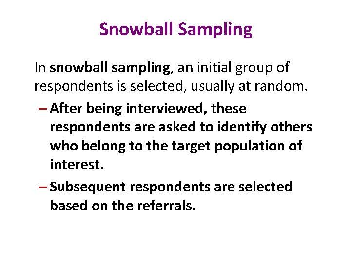 Snowball Sampling In snowball sampling, an initial group of respondents is selected, usually at