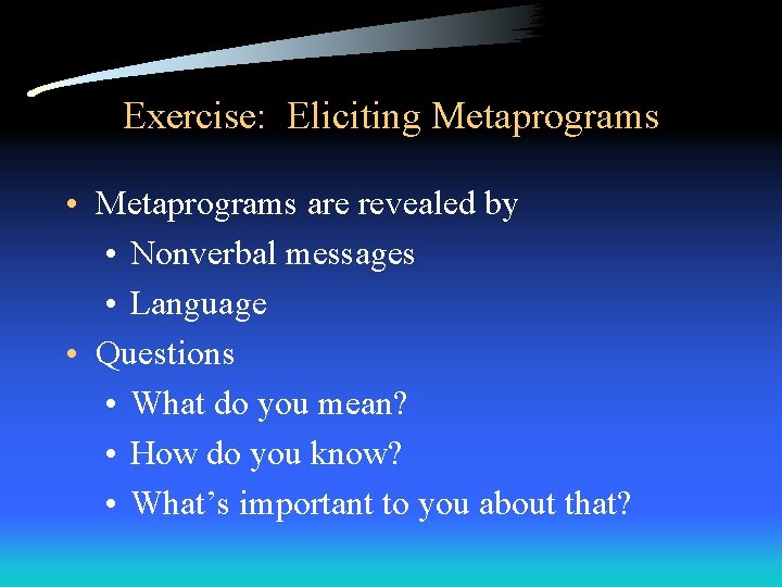 Exercise: Eliciting Metaprograms • Metaprograms are revealed by • Nonverbal messages • Language •