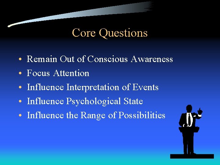 Core Questions • • • Remain Out of Conscious Awareness Focus Attention Influence Interpretation