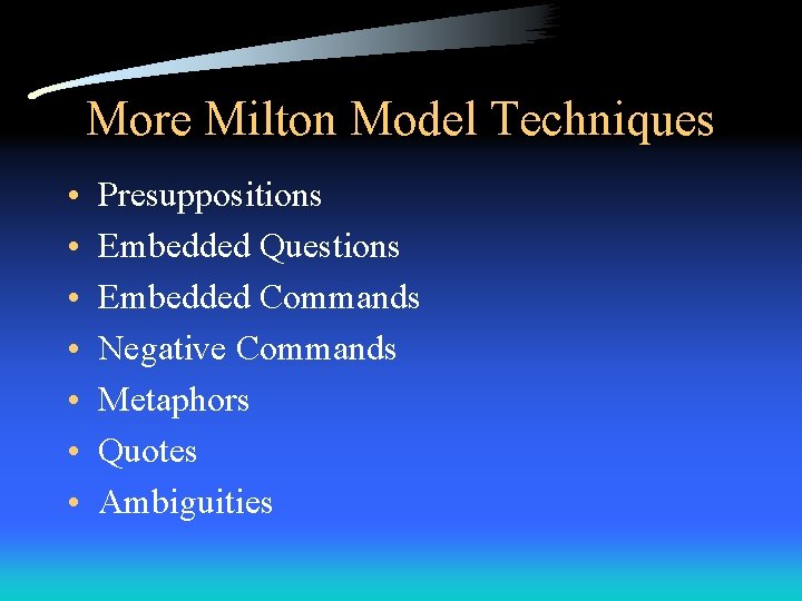 More Milton Model Techniques • • Presuppositions Embedded Questions Embedded Commands Negative Commands Metaphors