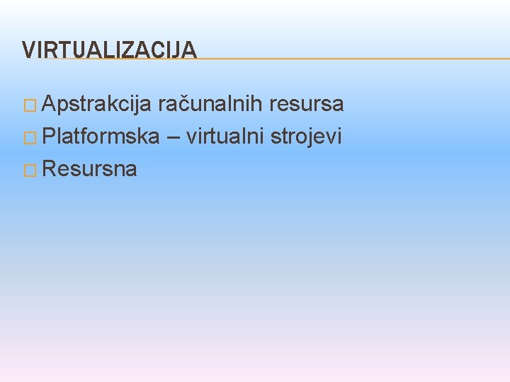 VIRTUALIZACIJA � Apstrakcija računalnih resursa � Platformska – virtualni strojevi � Resursna 