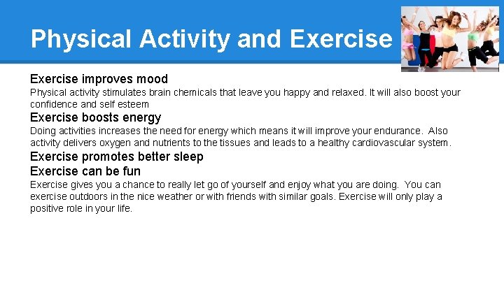 Physical Activity and Exercise improves mood Physical activity stimulates brain chemicals that leave you
