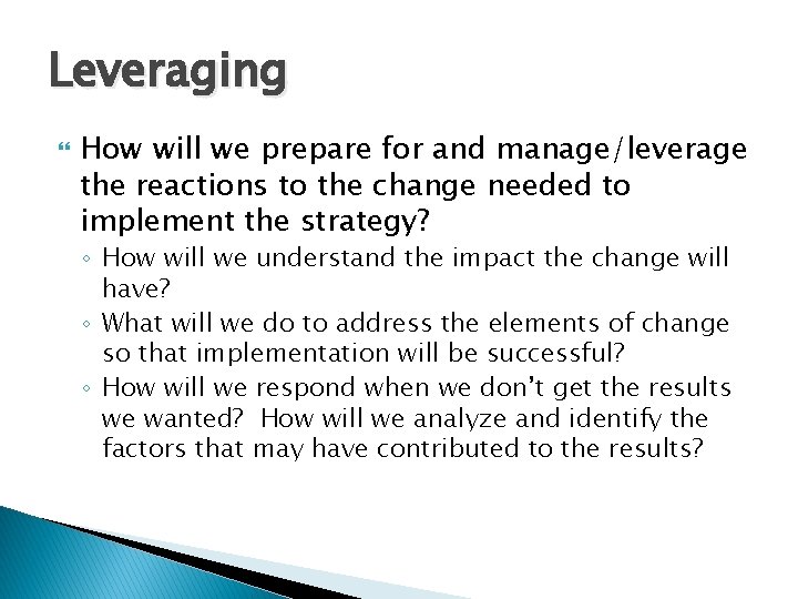 Leveraging How will we prepare for and manage/leverage the reactions to the change needed