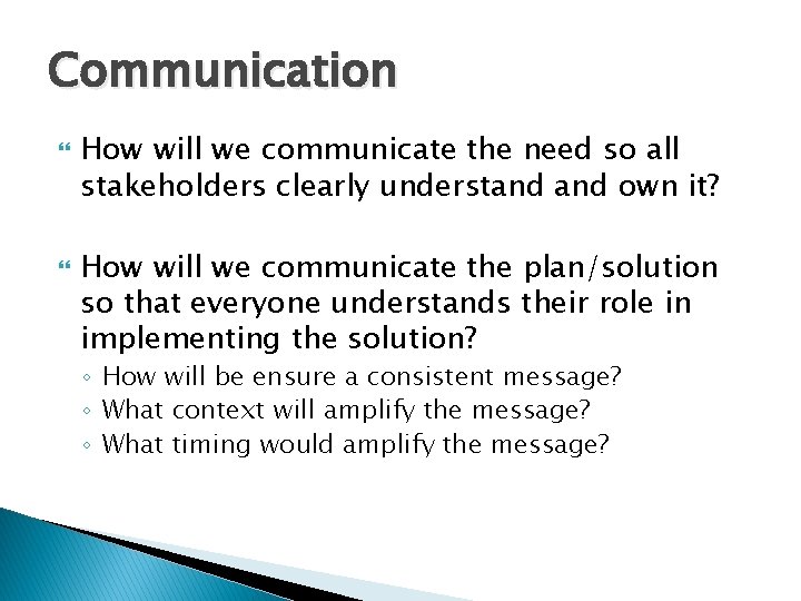 Communication How will we communicate the need so all stakeholders clearly understand own it?