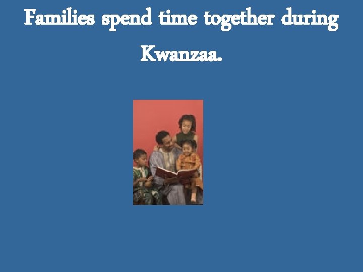 Families spend time together during Kwanzaa. 