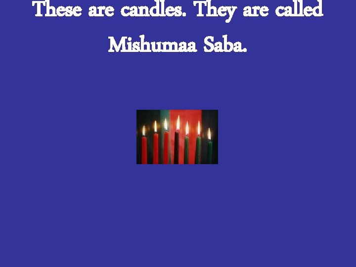 These are candles. They are called Mishumaa Saba. 