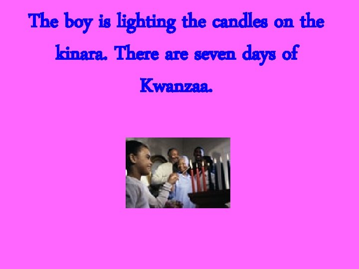 The boy is lighting the candles on the kinara. There are seven days of