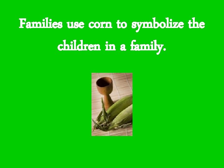 Families use corn to symbolize the children in a family. 