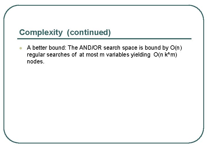 Complexity (continued) l A better bound: The AND/OR search space is bound by O(n)