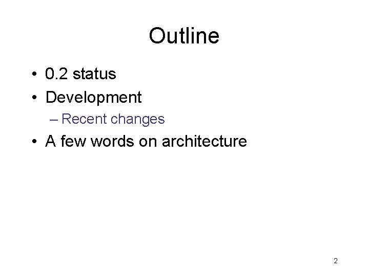 Outline • 0. 2 status • Development – Recent changes • A few words