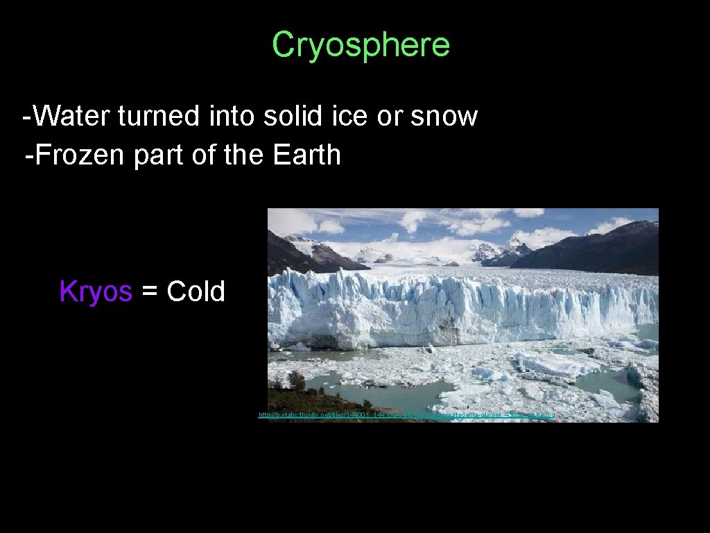 Cryosphere -Water turned into solid ice or snow -Frozen part of the Earth Kryos