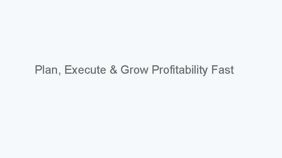 Plan, Execute & Grow Profitability Fast 