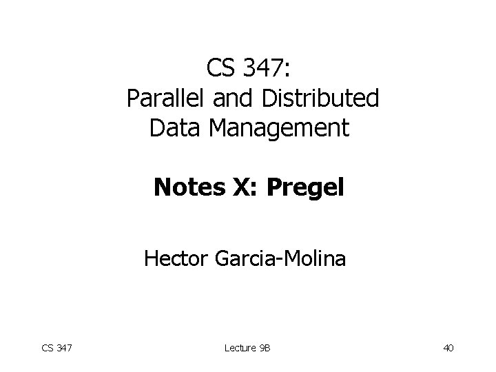 CS 347: Parallel and Distributed Data Management Notes X: Pregel Hector Garcia-Molina CS 347