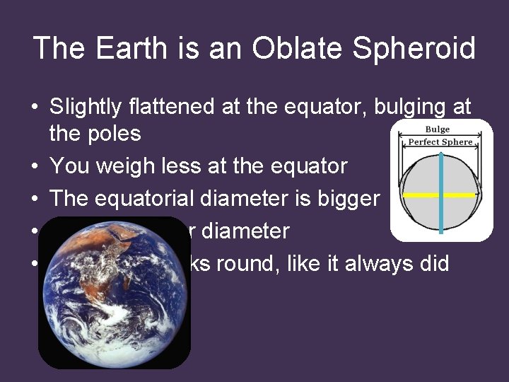 The Earth is an Oblate Spheroid • Slightly flattened at the equator, bulging at