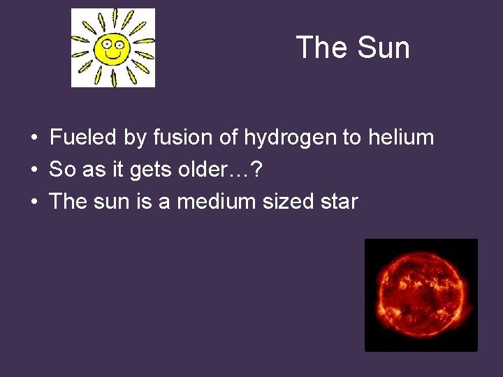  The Sun • Fueled by fusion of hydrogen to helium • So as