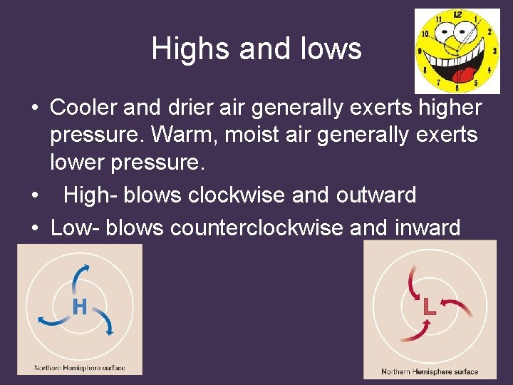 Highs and lows • Cooler and drier air generally exerts higher pressure. Warm, moist