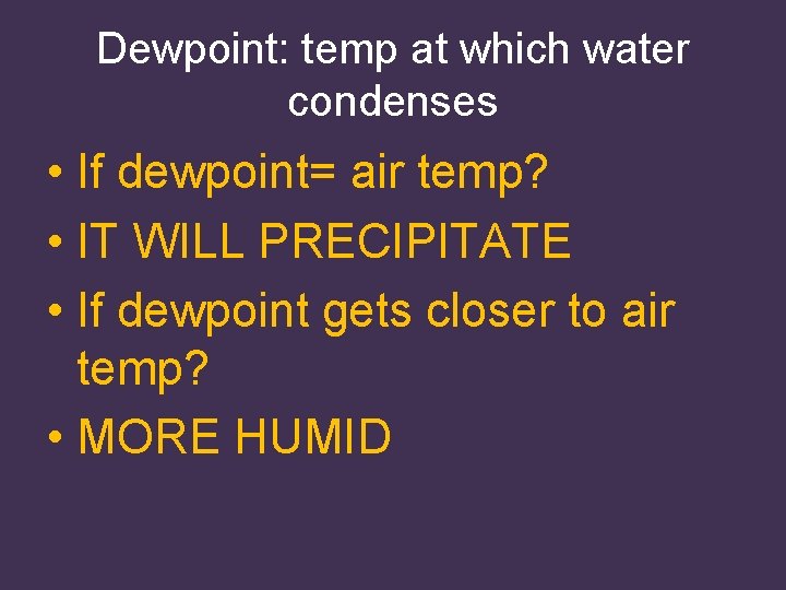 Dewpoint: temp at which water condenses • If dewpoint= air temp? • IT WILL