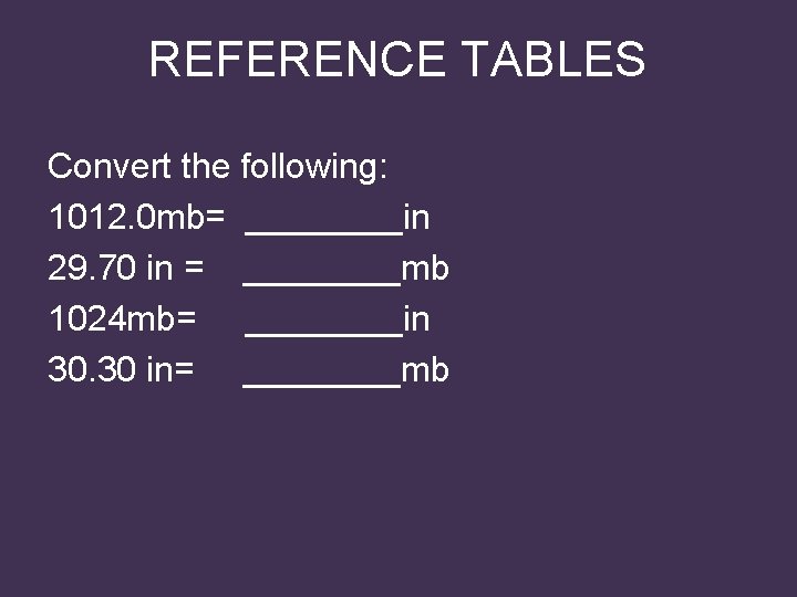 REFERENCE TABLES Convert the following: 1012. 0 mb= ____in 29. 70 in = ____mb