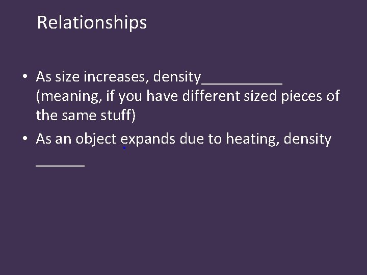 Relationships • As size increases, density_____ (meaning, if you have different sized pieces of