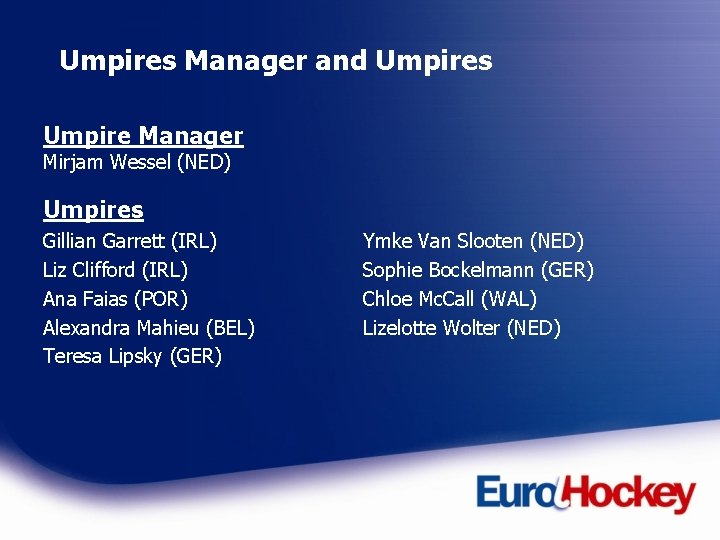 Umpires Manager and Umpires Umpire Manager Mirjam Wessel (NED) Umpires Gillian Garrett (IRL) Liz