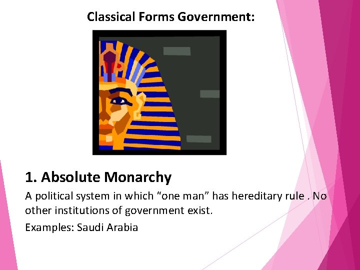 Classical Forms Government: 1. Absolute Monarchy A political system in which “one man” has