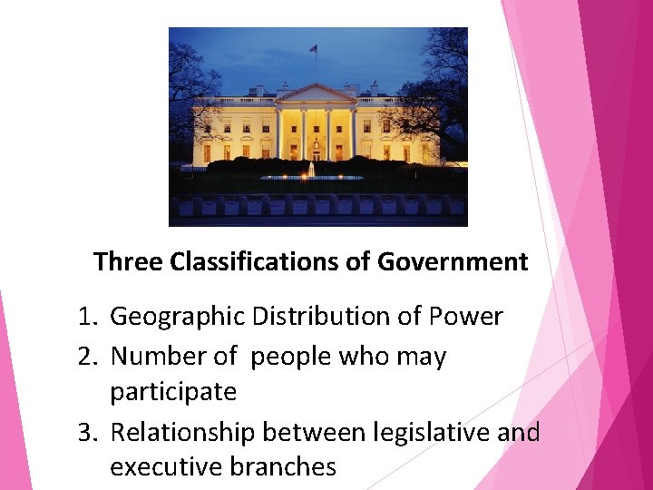 Three Classifications of Government 1. Geographic Distribution of Power 2. Number of people who