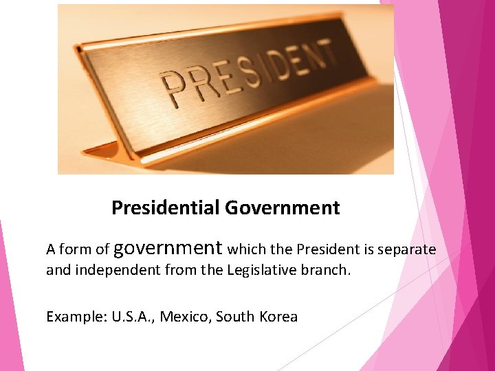 Presidential Government A form of government which the President is separate and independent from