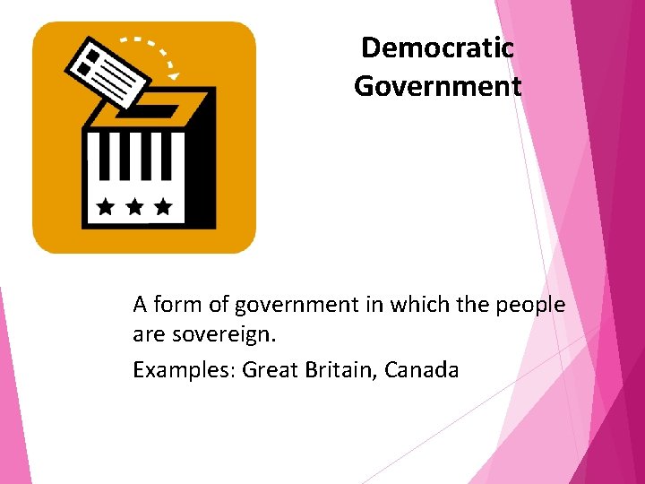 Democratic Government A form of government in which the people are sovereign. Examples: Great