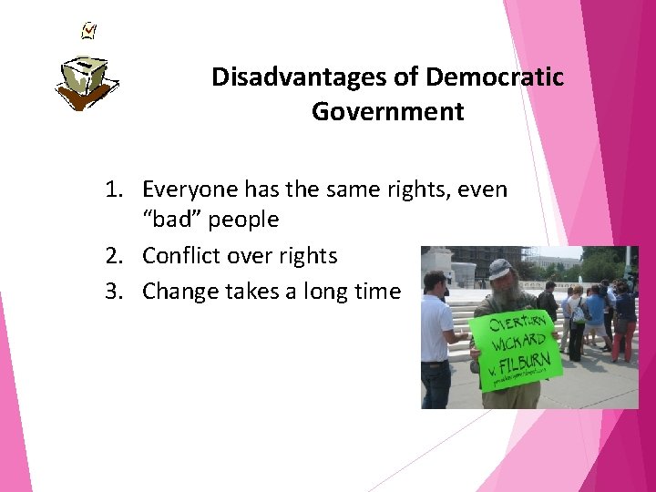 Disadvantages of Democratic Government 1. Everyone has the same rights, even “bad” people 2.