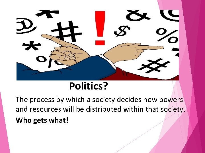 Politics? The process by which a society decides how powers and resources will be
