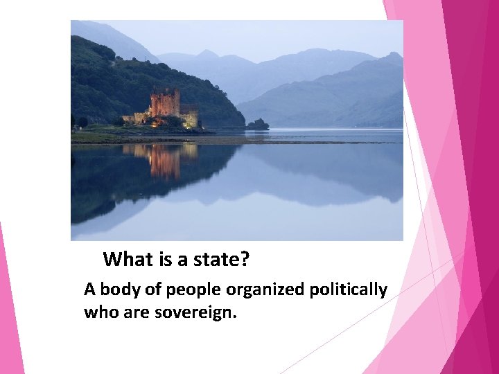 What is a state? A body of people organized politically who are sovereign. 