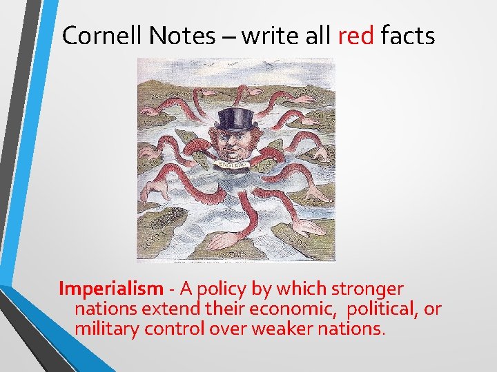 Cornell Notes – write all red facts Imperialism - A policy by which stronger