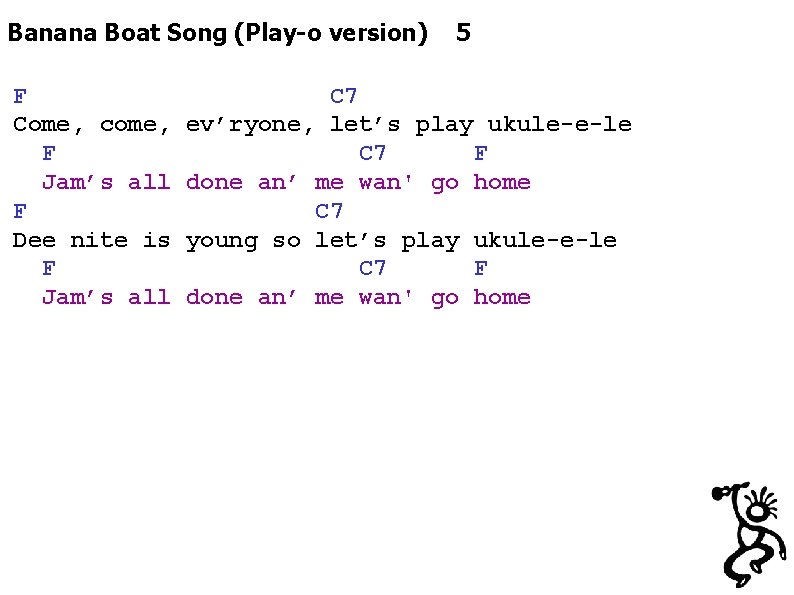 Banana Boat Song (Play-o version) F Come, come, F Jam’s all F Dee nite