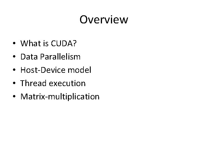 Overview • • • What is CUDA? Data Parallelism Host-Device model Thread execution Matrix-multiplication