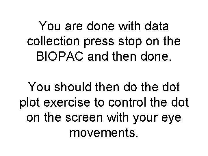 You are done with data collection press stop on the BIOPAC and then done.