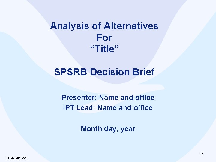 Analysis of Alternatives For “Title” SPSRB Decision Brief Presenter: Name and office IPT Lead: