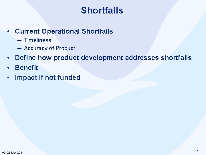 Shortfalls • Current Operational Shortfalls ─ Timeliness ─ Accuracy of Product • Define how