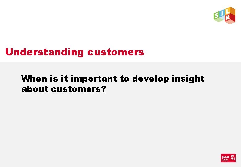 Understanding customers When is it important to develop insight about customers? 