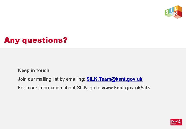 Any questions? Keep in touch Join our mailing list by emailing: SILK. Team@kent. gov.