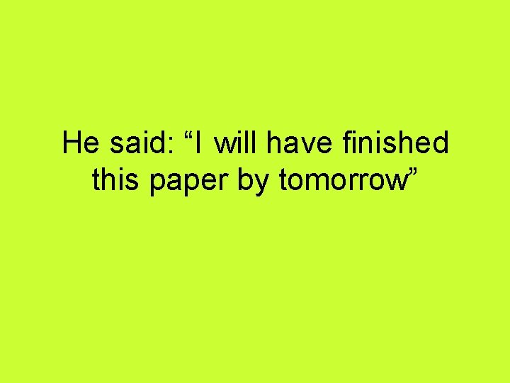 He said: “I will have finished this paper by tomorrow” 